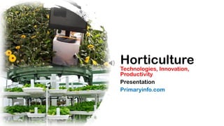 Horticulture
Technologies, Innovation,
Productivity
Presentation
Primaryinfo.com
 