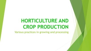 HORTICULTURE AND
CROP PRODUCTION
Various practices in growing and processing
 