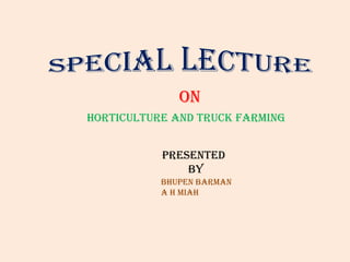 ON
Horticulture and Truck Farming
Presented
By
bhUPEN BARMAN
A H MIAH
 