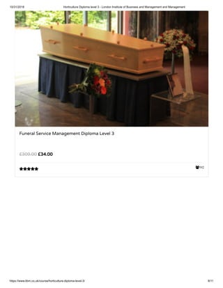 10/31/2018 Horticulture Diploma level 3 - London Institute of Business and Management and Management
https://www.libm.co.uk/course/horticulture-diploma-level-3/ 8/11
592
Funeral Service Management Diploma Level 3
£34.00£309.00

 