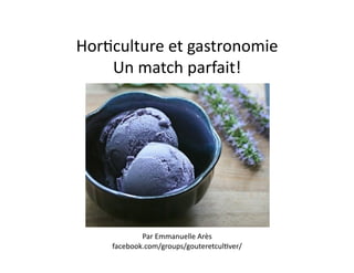 Hor$culture	
  et	
  gastronomie	
  
    Un	
  match	
  parfait!	
  




              Par	
  Emmanuelle	
  Arès	
  
      facebook.com/groups/gouteretcul$ver/	
  
 