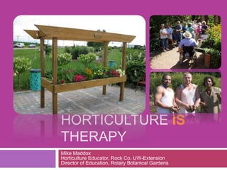 Horticulture is Therapy Mike MaddoxHorticulture Educator, Rock Co. UW-ExtensionDirector of Education, Rotary Botanical Gardens 
