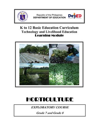 K to 12 Basic Education Curriculum
Technology and Livelihood Education
Learning Module
HORTICULTURE
EXPLORATORY COURSE
Grade 7 and Grade 8
Republic of the Philippines
DEPARTMENT OF EDUCATION
 