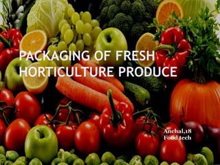 PACKAGING OF FRESH
HORTICULTURE PRODUCE
Anchal,18
Food tech
 