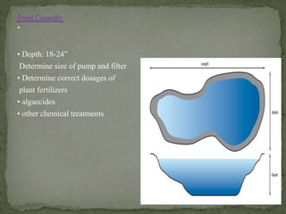 • Depth: 18-24”
Determine size of pump and filter
• Determine correct dosages of
plant fertilizers
• algaecides
• other chemical treatments
 