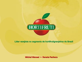 Líder varejista no segmento de hortifrutigranjeiros do Brasil




           Michel Menaei • Renata Pacheco
 