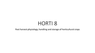 HORTI 8
Post harvest physiology, handling and storage of horticultural crops
 