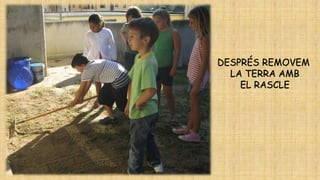 DESPRÉS REMOVEM
LA TERRA AMB
EL RASCLE

 