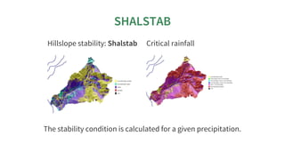 SHALSTAB
Hillslope	stability:	Shalstab Critical	rainfall
The	stability	condition	is	calculated	for	a	given	precipitation.
 