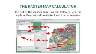 THE	RASTER	MAP	CALCULATOR
The	 GUI	 of	 the	 mapcalc	 looks	 like	 the	 following.	 And	 the
map	from	the	previous	formula...