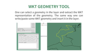 WKT	GEOMETRY	TOOL
One	can	select	a	geometry	in	the	layer	and	extract	the	WKT
representation	 of	 the	 geometry.	 The	 same...