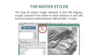 THE	RASTER	STYLER
The	 map	 of	 aspect	 ranges	 between	 0	 and	 360	 degrees,
usually	 coloured	 from	 white	 to	 black	 ...