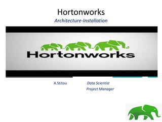 Hortonworks
Architecture-Installation
A.Stitou Data Scientist
Project Manager
 