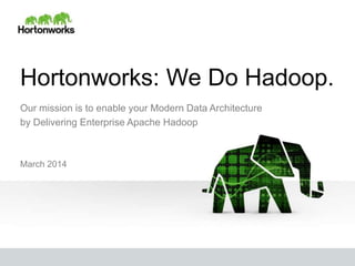 Hortonworks: We Do Hadoop.
Our mission is to enable your Modern Data Architecture
by Delivering Enterprise Apache Hadoop
March 2014
 