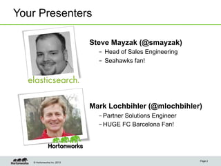 Your Presenters
Steve Mayzak (@smayzak)
–  Head of Sales Engineering
–  Seahawks fan!

Mark Lochbihler (@mlochbihler)
– Partner Solutions Engineer
– HUGE FC Barcelona Fan!

© Hortonworks Inc. 2013

Page 2

 