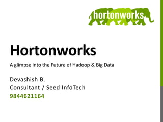 Hortonworks
Devashish B.
Consultant / Seed InfoTech
9844621164
A glimpse into the Future of Hadoop & Big Data
 