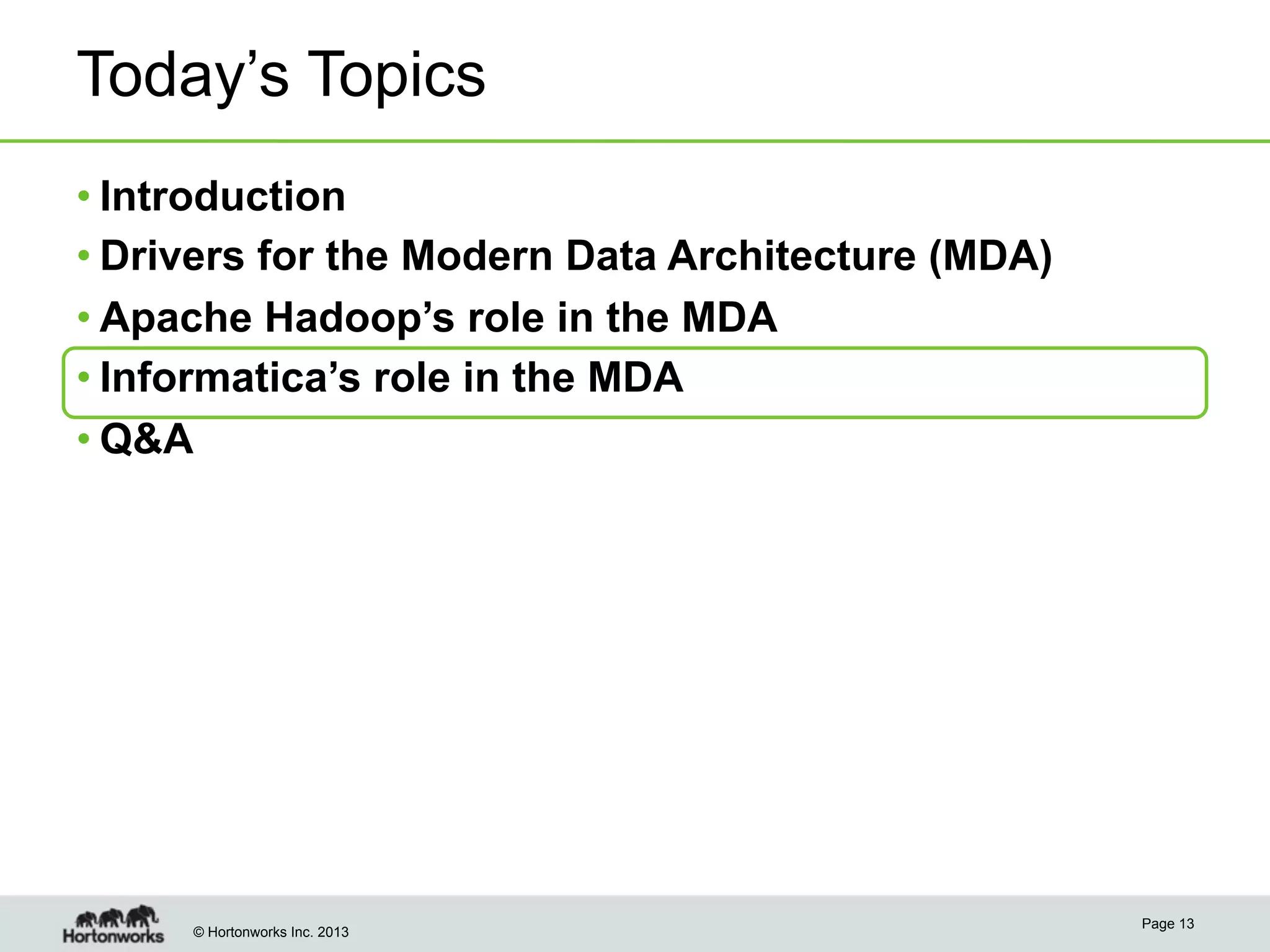 © Hortonworks Inc. 2013
Today’s Topics
• Introduction
• Drivers for the Modern Data Architecture (MDA)
• Apache Hadoop’s role in the MDA
• Informatica’s role in the MDA
• Q&A
Page 13
 