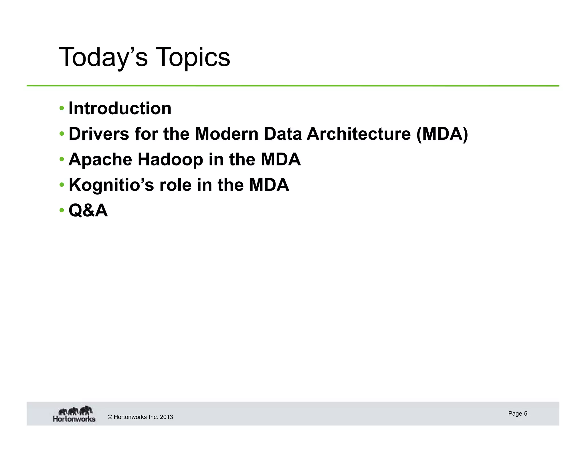 Today’s Topics
• Introduction
• Drivers for the Modern Data Architecture (MDA)
• Apache Hadoop in the MDA
• Kognitio’s role in the MDA
• Q&A

© Hortonworks Inc. 2013

Page 5

 