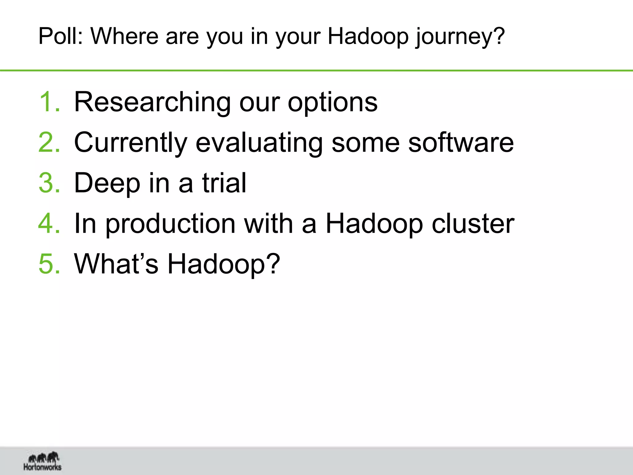 Poll: Where are you in your Hadoop journey?
1. Researching our options
2. Currently evaluating some software
3. Deep in a trial
4. In production with a Hadoop cluster
5. What’s Hadoop?
 