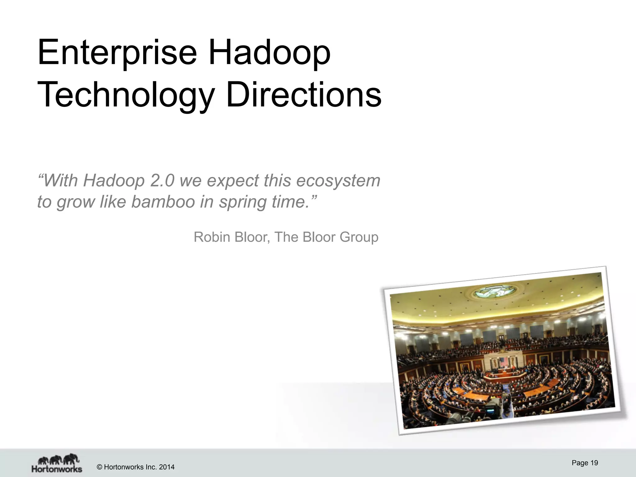Enterprise Hadoop
Technology Directions
“With Hadoop 2.0 we expect this ecosystem
to grow like bamboo in spring time.”
Robin Bloor, The Bloor Group

© Hortonworks Inc. 2014

Page 19

 