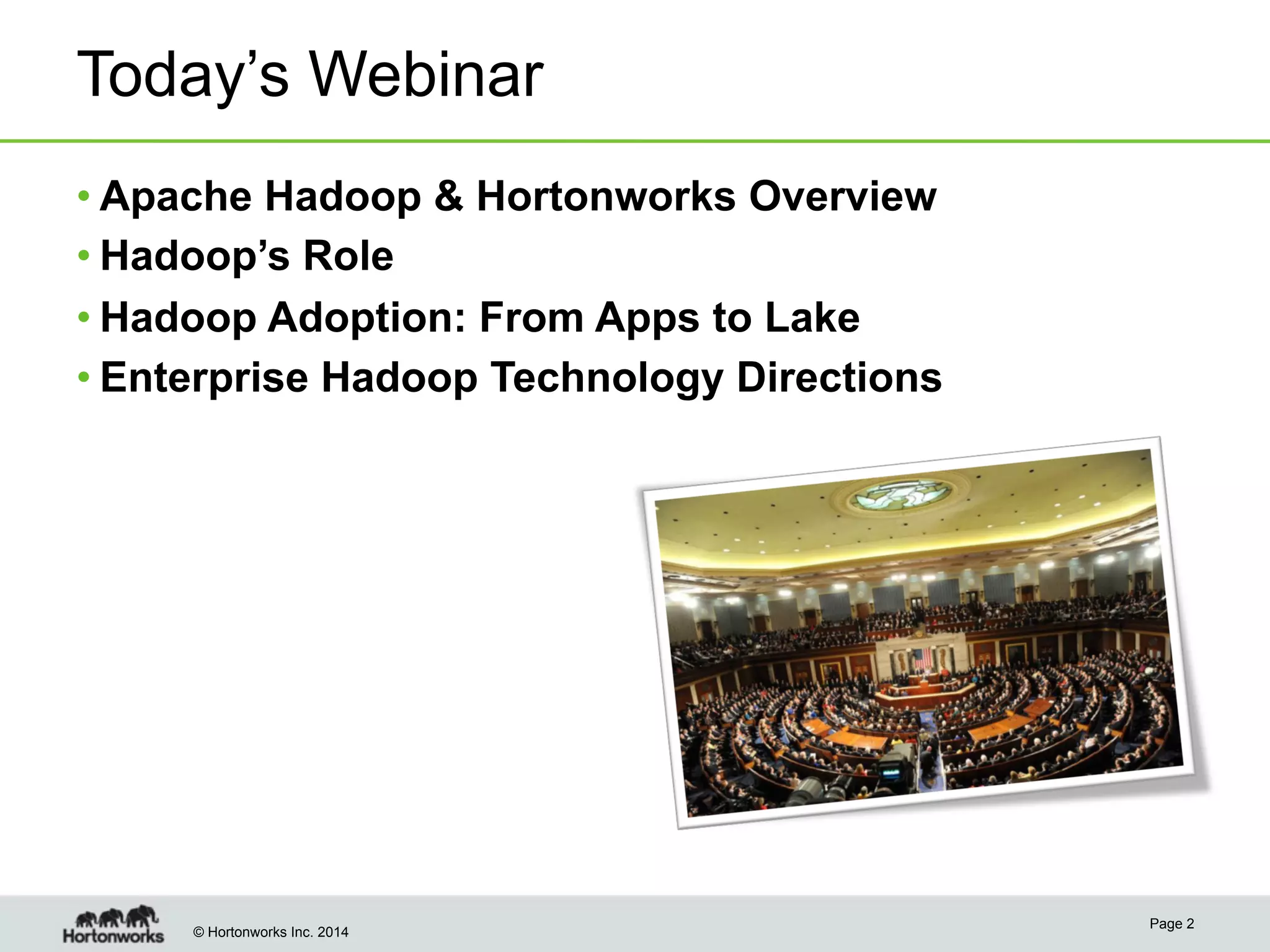 Today’s Webinar
• Apache Hadoop & Hortonworks Overview
• Hadoop’s Role
• Hadoop Adoption: From Apps to Lake
• Enterprise Hadoop Technology Directions

© Hortonworks Inc. 2014

Page 2

 
