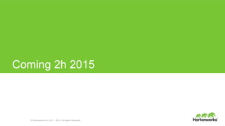 © Hortonworks Inc. 2011 – 2014. All Rights Reserved
Coming 2h 2015
 