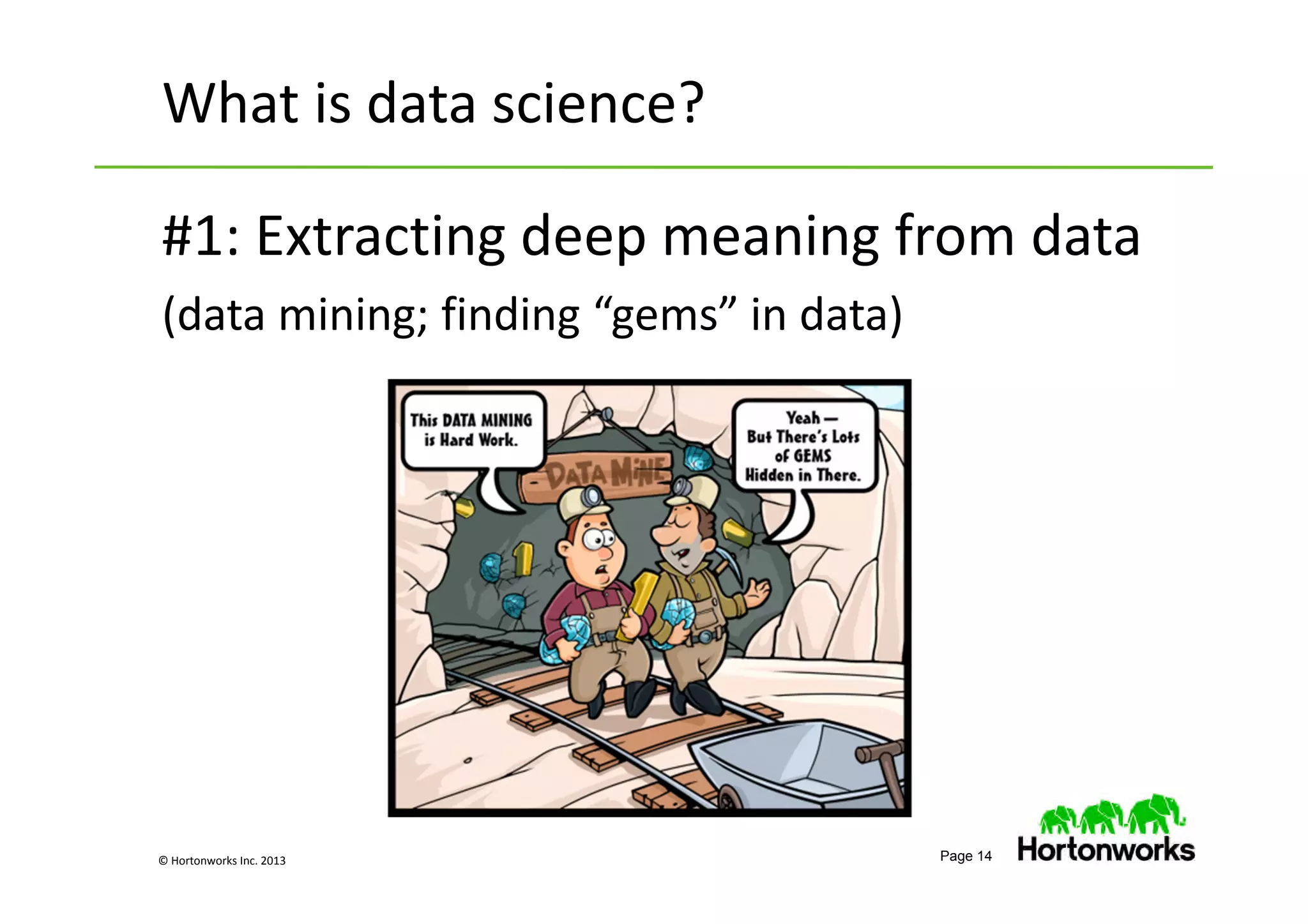 © Hortonworks Inc. 2013 Page 14
What is data science?
#1: Extracting deep meaning from data
(data mining; finding “gems” in data)
 