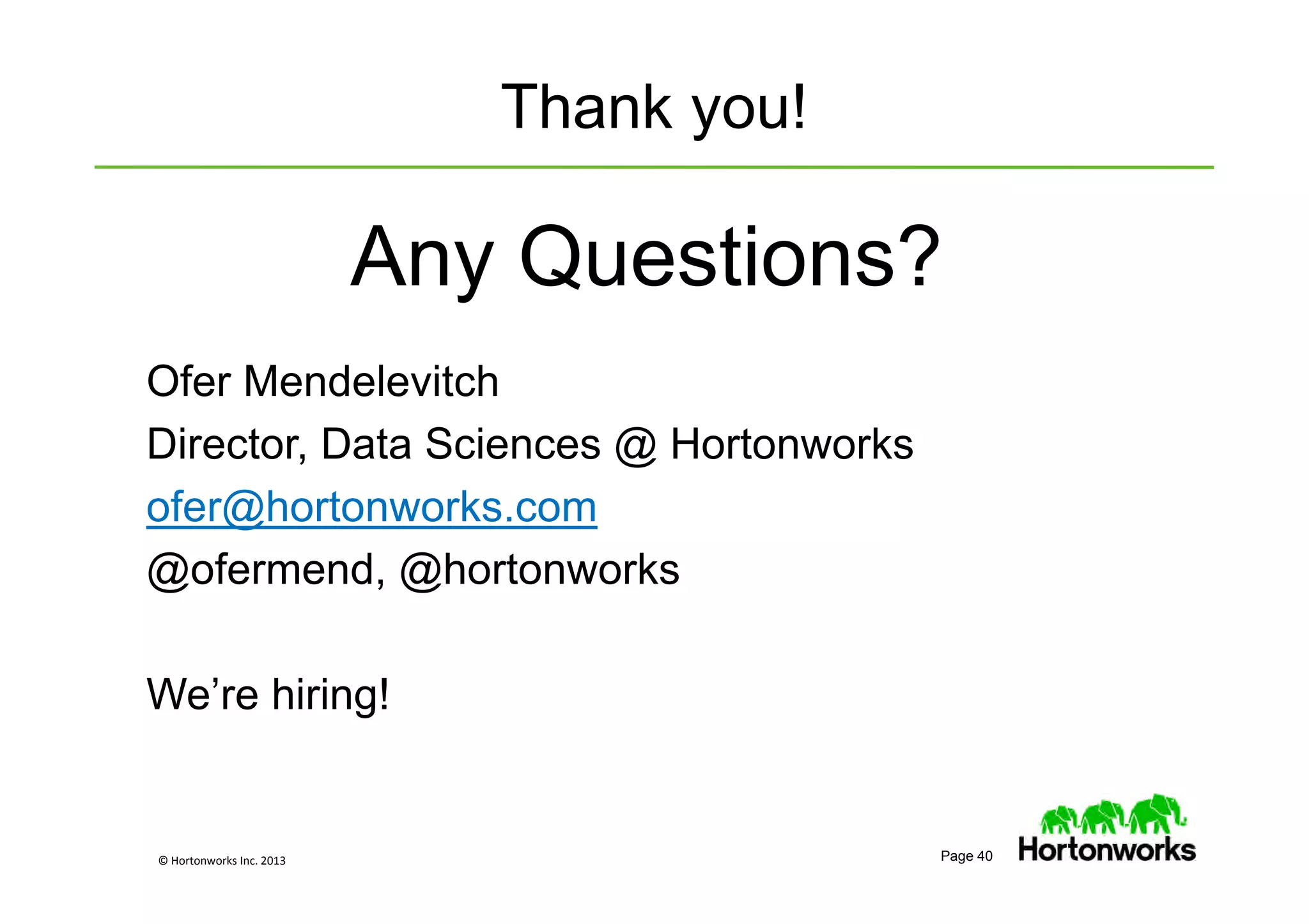 © Hortonworks Inc. 2013 Page 40
Thank you!
Any Questions?
Ofer Mendelevitch
Director, Data Sciences @ Hortonworks
ofer@hortonworks.com
@ofermend, @hortonworks
We’re hiring!
 