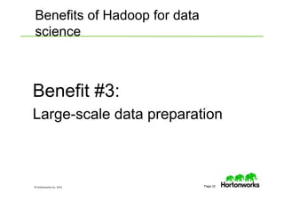 © Hortonworks Inc. 2013 Page 32
Benefit #3:
Large-scale data preparation
Benefits of Hadoop for data
science
 