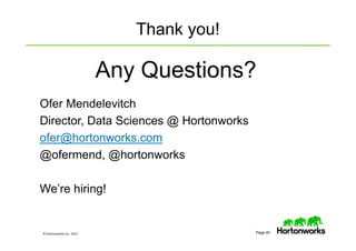 © Hortonworks Inc. 2013 Page 40
Thank you!
Any Questions?
Ofer Mendelevitch
Director, Data Sciences @ Hortonworks
ofer@hortonworks.com
@ofermend, @hortonworks
We’re hiring!
 