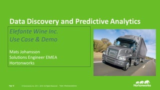 Page   16 ©  Hortonworks  Inc.  2014Page   16 ©  Hortonworks  Inc.  2011  – 2015.  All  Rights  Reserved
Data	
  Discovery	
  and	
  Predictive	
  Analytics
Elefante	
  Wine	
  Inc.	
  
Use	
  Case	
  &	
  Demo
Mats	
  Johansson
Solutions	
  Engineer EMEA
Hortonworks
Tweet:  #hadooproadshow
 