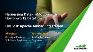 Harnessing Data-in-Motion with
Hortonworks DataFlow
HDF 2.0: Apache Ambari Integration
Ali Bajwa
Principal Partner
Solutions Engineer
Yolanda Davis
Senior Software
Engineer
 
