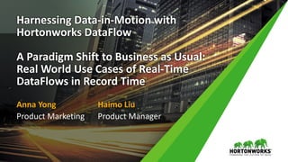 Harnessing Data-in-Motion with
Hortonworks DataFlow
A Paradigm Shift to Business as Usual:
Real World Use Cases of Real-Time
DataFlows in Record Time
Anna Yong
Product Marketing
Haimo Liu
Product Manager
 