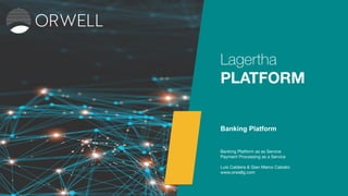 Lagertha
PLATFORM
Banking Platform
Banking Platform as as Service
Payment Processing as a Service
Luis Caldeira & Gian Marco Cabiato
www.orwellg.com
 