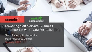 Powering Self Service Business
Intelligence with Data Virtualization
Sean Roberts, Hortonworks
Mark Pritchard, Denodo
January 2017
 