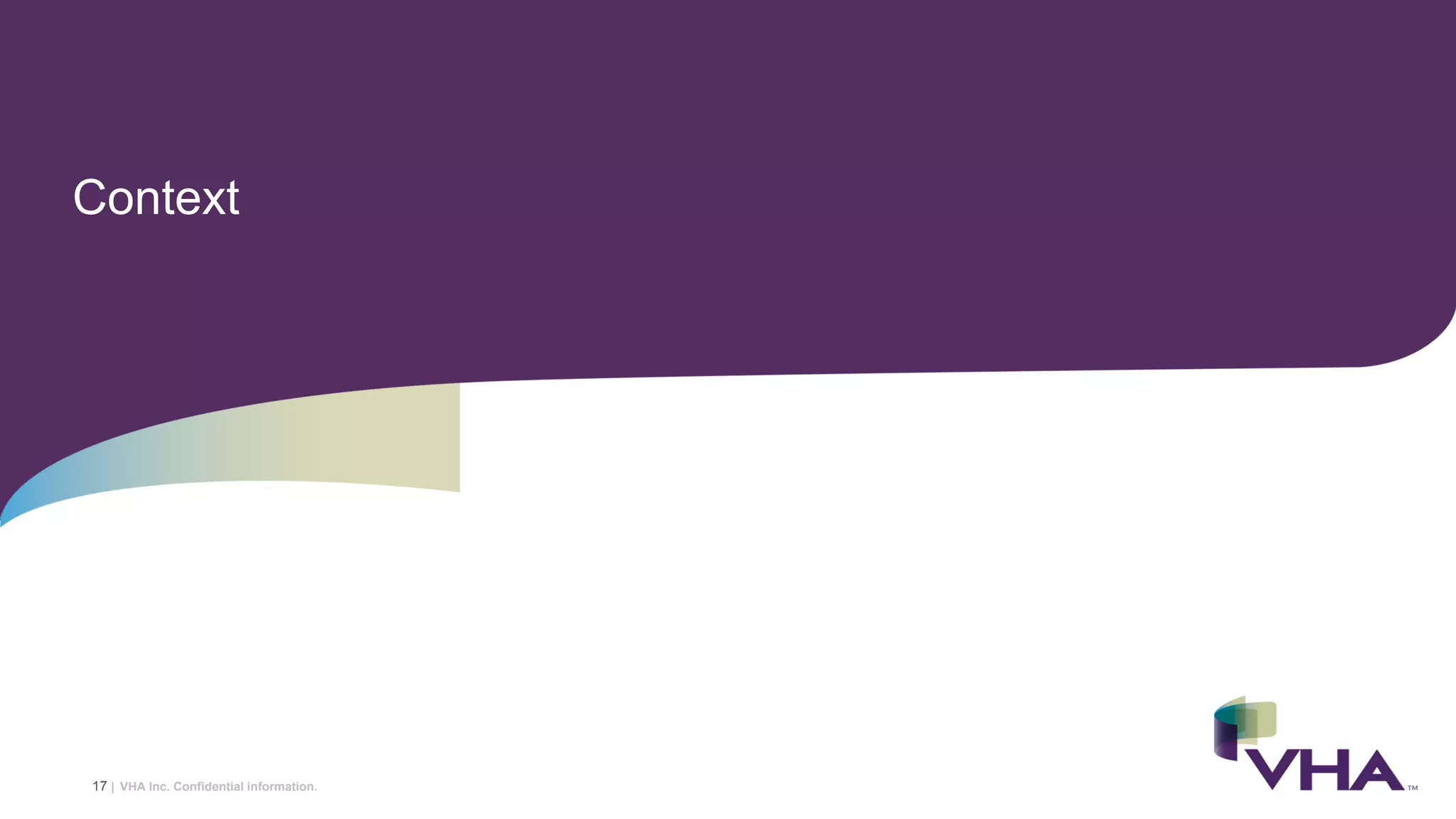 VHA Inc. Confidential information.
Context
17 |
 