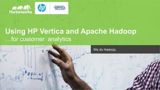 Using HP Vertica and Apache Hadoop 
…for customer analytics 
Page 1 © Hortonworks Inc. 2011 – 2014. All Rights Reserved 
We do Hadoop. 
 