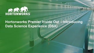 © Hortonworks Inc. 2011 – 2017. All Rights Reserved
Hortonworks Premier Inside Out – Introducing
Data Science Experience (DSX)
 
