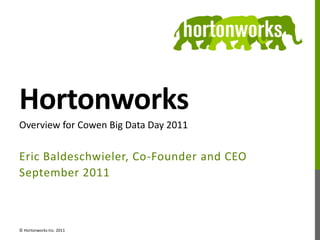 Hortonworks Eric Baldeschwieler, Co-Founder and CEO September 2011 Overview for Cowen Big Data Day 2011 © Hortonworks Inc. 2011 