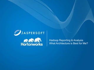 Hadoop Reporting & Analysis
What Architecture is Best for Me?
 