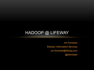 Jim Forrester
Director, Information Services
jim.forrester@lifeway.com
@jrforrester
HADOOP @ LIFEWAY
 