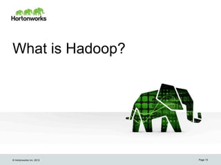 What is Hadoop?




© Hortonworks Inc. 2012   Page 15
 