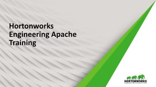Hortonworks
Engineering Apache
Training
 