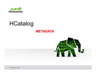 HCatalog
                          METADATA




© Hortonworks Inc. 2012
 