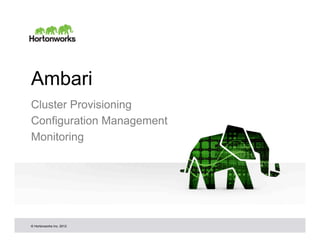 Ambari
Cluster Provisioning
Configuration Management
Monitoring




© Hortonworks Inc. 2012
 