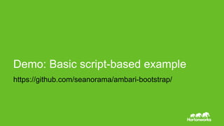 https://github.com/seanorama/ambari-bootstrap/
Demo: Basic script-based example
 