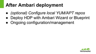 After Ambari deployment
● (optional) Configure local YUM/APT repos
● Deploy HDP with Ambari Wizard or Blueprint
● Ongoing ...