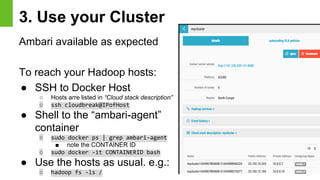 3. Use your Cluster
Ambari available as expected
To reach your Hadoop hosts:
● SSH to Docker Host
○ Hosts arre listed in “...