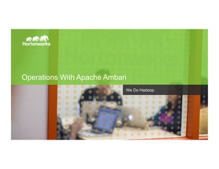 Page 1 © Hortonworks Inc. 2011 – 2015. All Rights Reserved
Operations With Apache Ambari
We Do Hadoop.
 