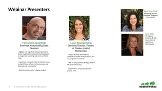6 ©	Hortonworks	Inc.	2011–2018.	All	rights	reserved
Lucia Spangenberg
Genlives Director, Posdoc
at Pasteur Institut
Montevideo
- Helped	develop	telemedicine	
platform	to	enable	medical	doctors	the	
use	of	genomic	medicine.
- PhD	in	Computational	Biology,	BS	and	
MS	in	Bioinformatics
- Urugenomes	-Uruguayan	genome	
project- CTO
Webinar	Presenters
Fernando Lopez Bello
Business Analytics/Big Data,
Quanam
-Big	Data	and	Cognitive	Computing	practice	
leader.	Applications	specialist,	having	played	
management,	coaching	and	senior	architect	
roles.
-Experience	in	project	implementations	across	
many	different	different	infrastructures	and	
development	frameworks.
- Bioinformatics	master’s	degree	student.
Diana	Yanez-Pastor
Marketing	Director,	
Customer		Programs	
Hortonworks
Cindy	Maike
VP	Industry	
Solutions	&	GM	–
Insurance	and	
Healthcare	
Hortonworks
 